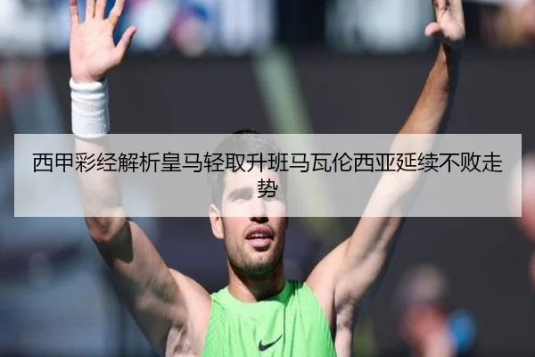 西甲彩经解析皇马轻取升班马瓦伦西亚延续不败走势